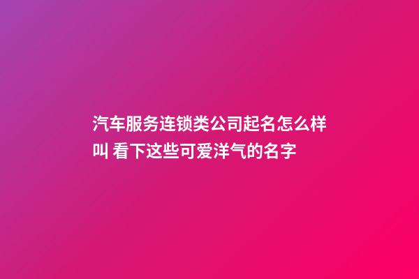 汽车服务连锁类公司起名怎么样叫 看下这些可爱洋气的名字-第1张-公司起名-玄机派